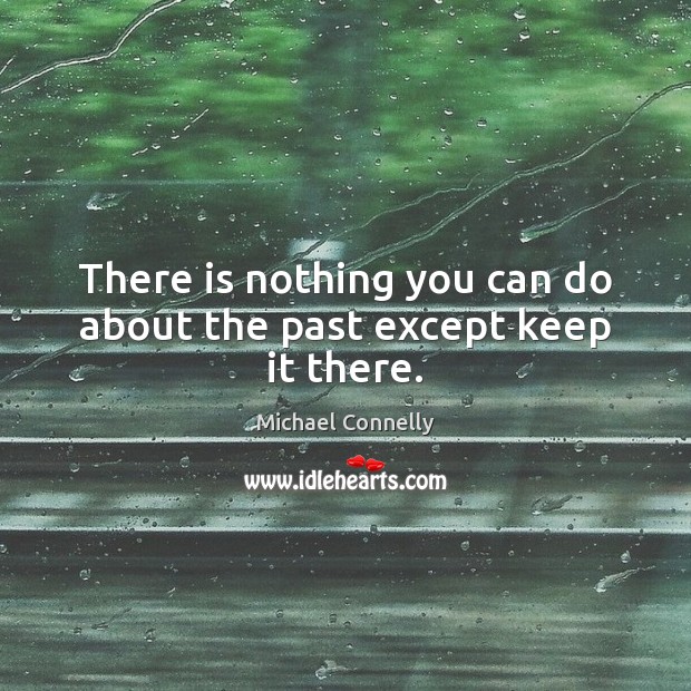 There is nothing you can do about the past except keep it there. Image