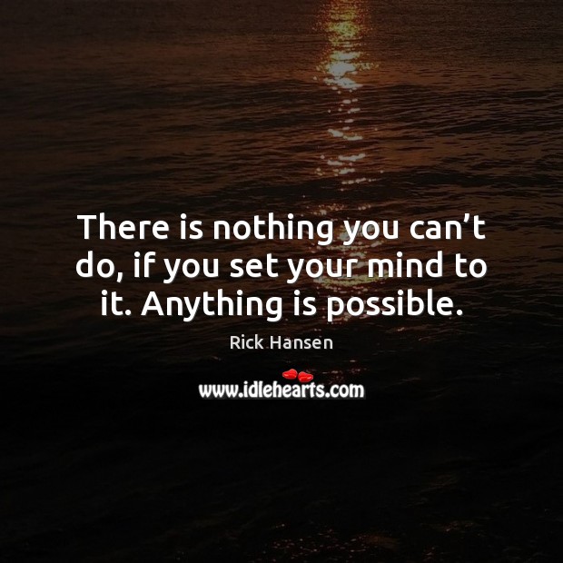 There is nothing you can’t do, if you set your mind to it. Anything is possible. Rick Hansen Picture Quote