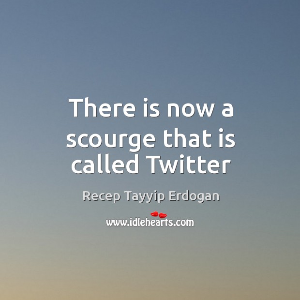 There is now a scourge that is called Twitter Recep Tayyip Erdogan Picture Quote