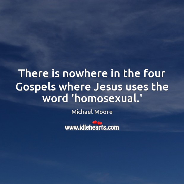There is nowhere in the four Gospels where Jesus uses the word ‘homosexual.’ Michael Moore Picture Quote