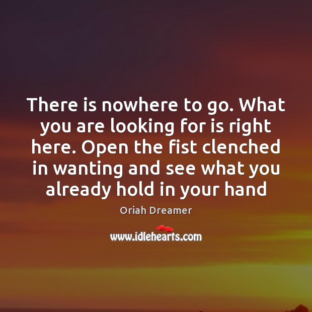 There is nowhere to go. What you are looking for is right Oriah Dreamer Picture Quote