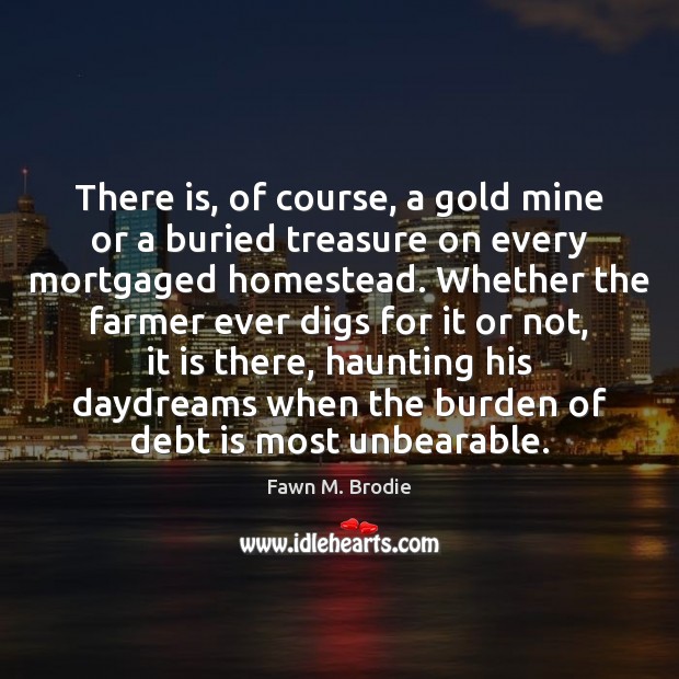 There is, of course, a gold mine or a buried treasure on Fawn M. Brodie Picture Quote