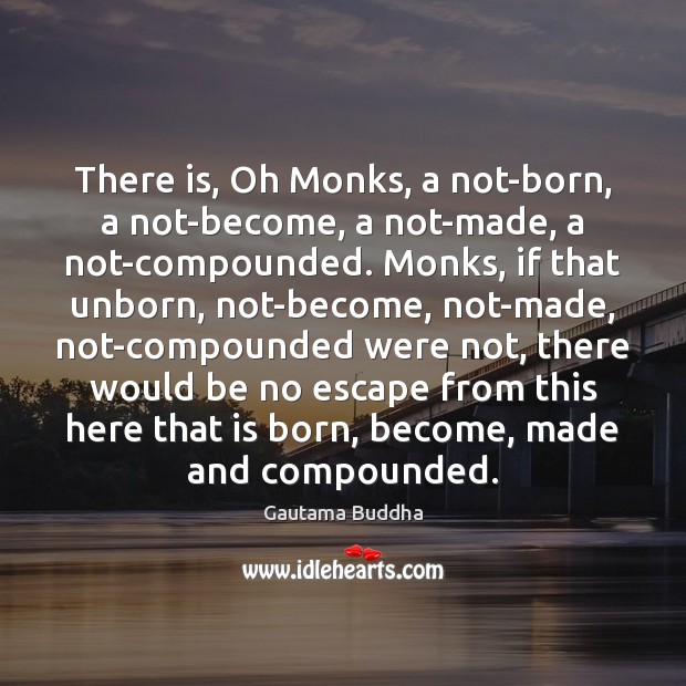 There is, Oh Monks, a not-born, a not-become, a not-made, a not-compounded. Gautama Buddha Picture Quote