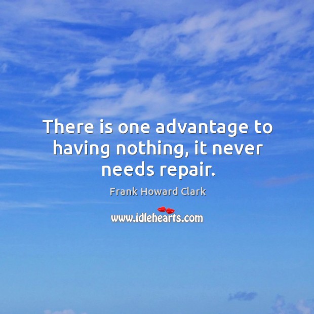 There is one advantage to having nothing, it never needs repair. Frank Howard Clark Picture Quote