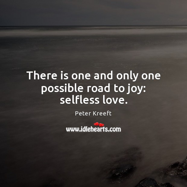 There is one and only one possible road to joy: selfless love. Peter Kreeft Picture Quote