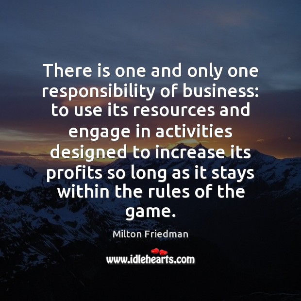 There is one and only one responsibility of business: to use its Milton Friedman Picture Quote