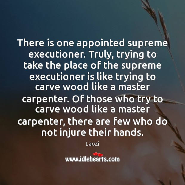 There is one appointed supreme executioner. Truly, trying to take the place Laozi Picture Quote