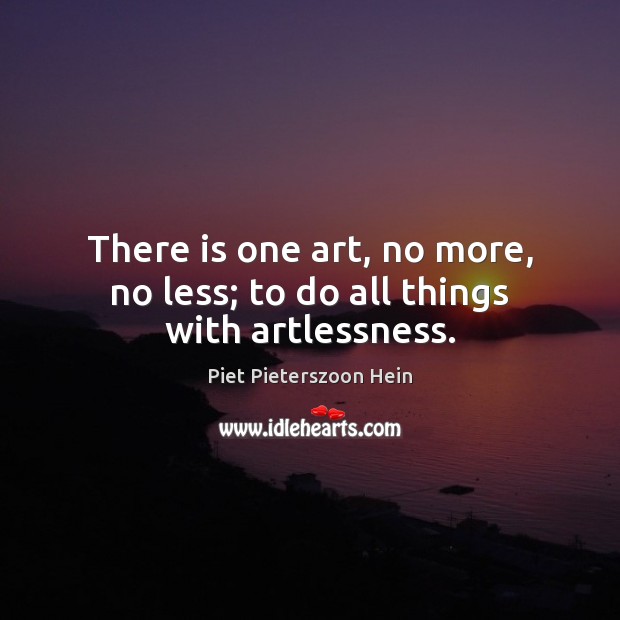 There is one art, no more, no less; to do all things with artlessness. Image