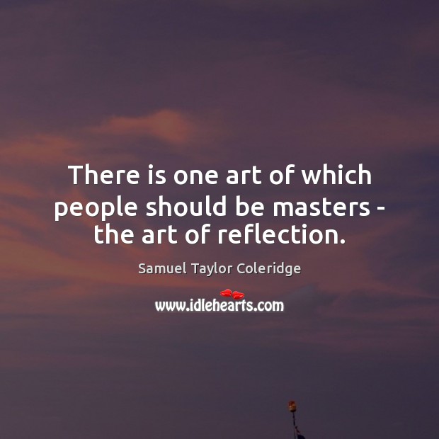There is one art of which people should be masters – the art of reflection. Image