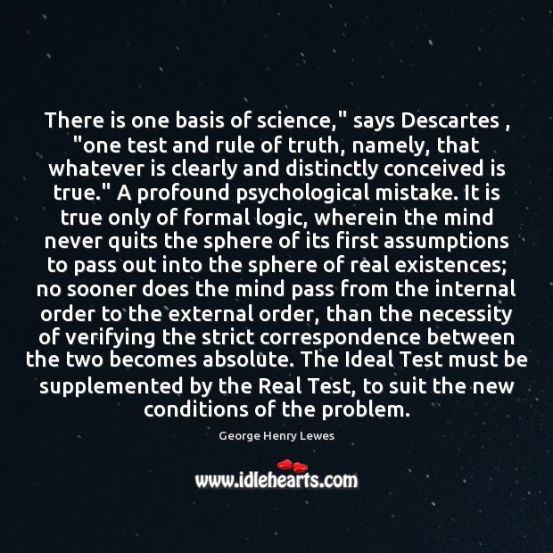 There is one basis of science,” says Descartes , “one test and rule George Henry Lewes Picture Quote