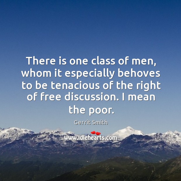 There is one class of men, whom it especially behoves to be tenacious of the right of free discussion. I mean the poor. Gerrit Smith Picture Quote