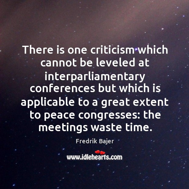 There is one criticism which cannot be leveled at interparliamentary conferences but which Fredrik Bajer Picture Quote