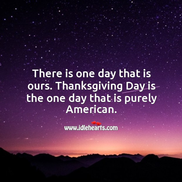 There is one day that is ours. Thanksgiving day is the one day that is purely american. Thanksgiving Quotes Image