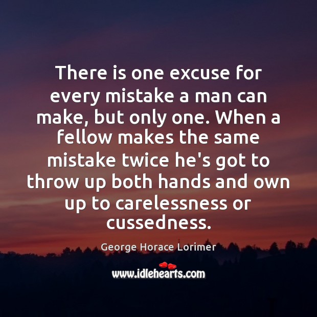 There is one excuse for every mistake a man can make, but George Horace Lorimer Picture Quote