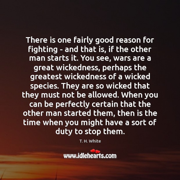 There is one fairly good reason for fighting – and that is, T. H. White Picture Quote