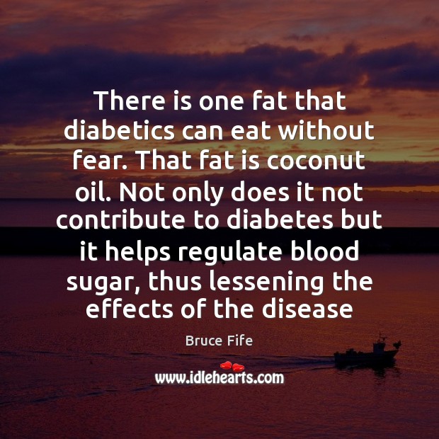 There is one fat that diabetics can eat without fear. That fat Bruce Fife Picture Quote