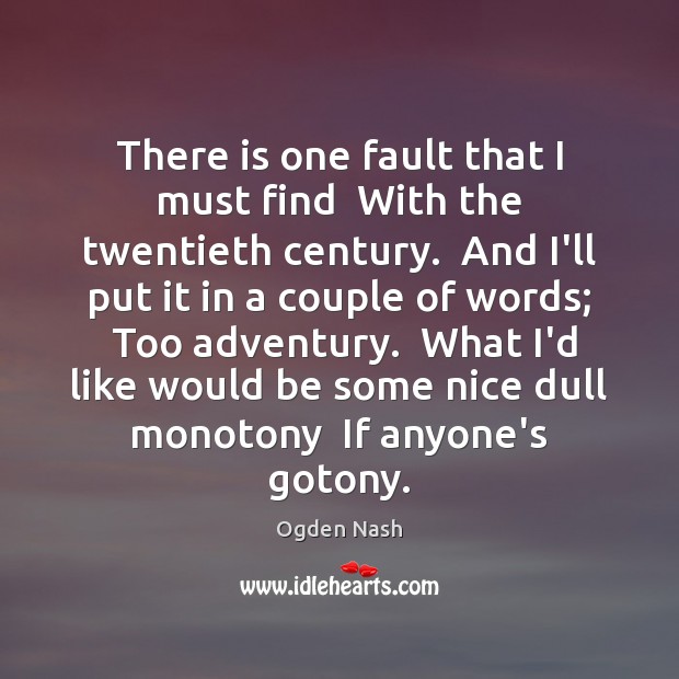 There is one fault that I must find  With the twentieth century. Ogden Nash Picture Quote