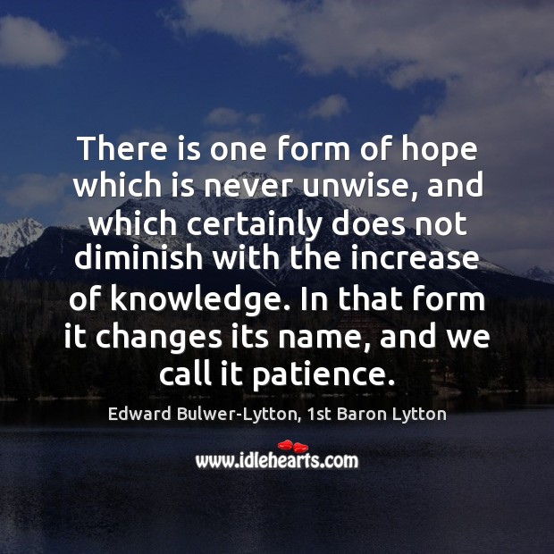 There is one form of hope which is never unwise, and which Edward Bulwer-Lytton, 1st Baron Lytton Picture Quote