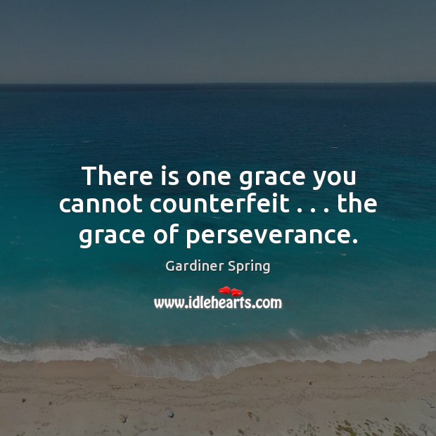 There is one grace you cannot counterfeit . . . the grace of perseverance. Gardiner Spring Picture Quote