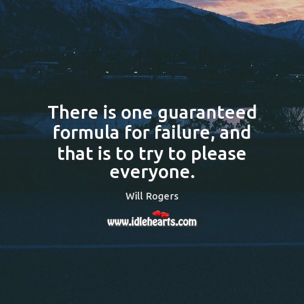 There is one guaranteed formula for failure, and that is to try to please everyone. Will Rogers Picture Quote