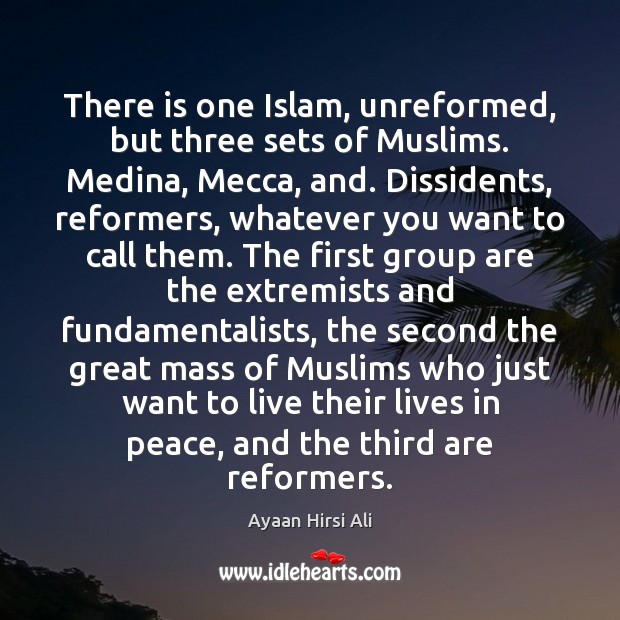 There is one Islam, unreformed, but three sets of Muslims. Medina, Mecca, Ayaan Hirsi Ali Picture Quote