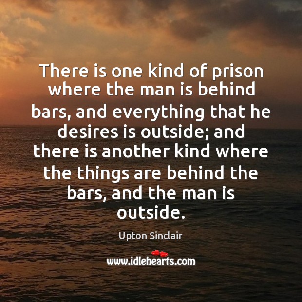 There is one kind of prison where the man is behind bars, Upton Sinclair Picture Quote