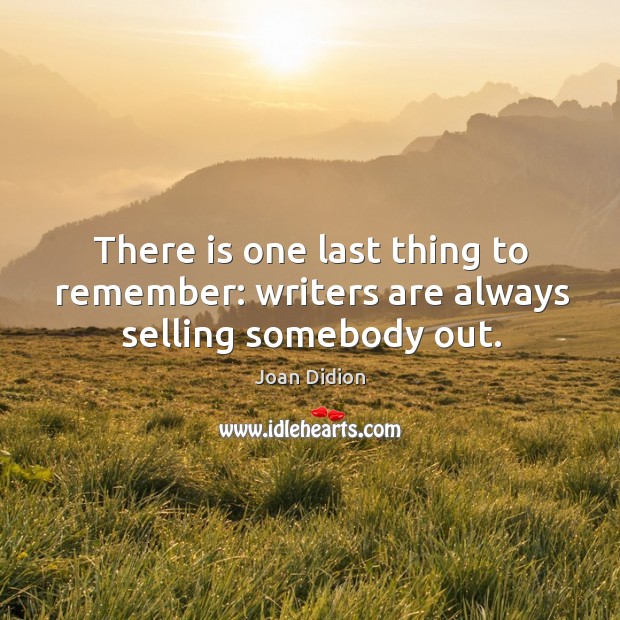 There is one last thing to remember: writers are always selling somebody out. Joan Didion Picture Quote