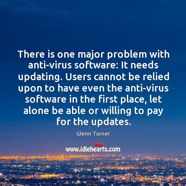 There is one major problem with anti-virus software: it needs updating. Glenn Turner Picture Quote
