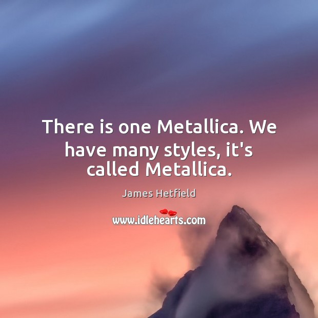 There is one Metallica. We have many styles, it’s called Metallica. James Hetfield Picture Quote