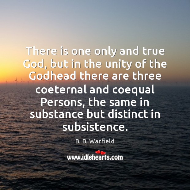 There is one only and true God, but in the unity of B. B. Warfield Picture Quote