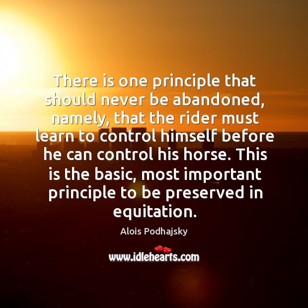 There is one principle that should never be abandoned, namely, that the Alois Podhajsky Picture Quote