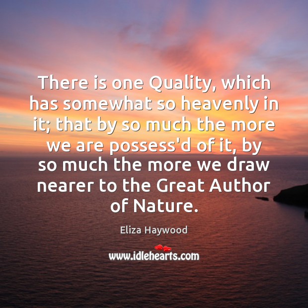 There is one Quality, which has somewhat so heavenly in it; that Eliza Haywood Picture Quote