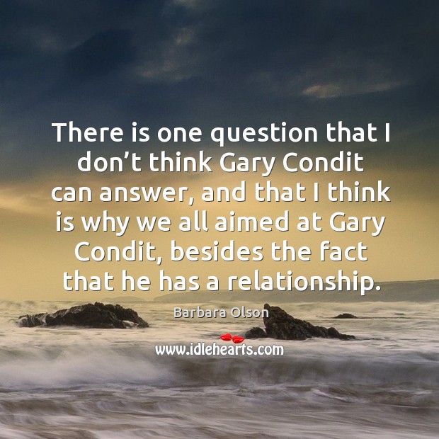 There is one question that I don’t think gary condit can answer, and that I think is why we all Barbara Olson Picture Quote