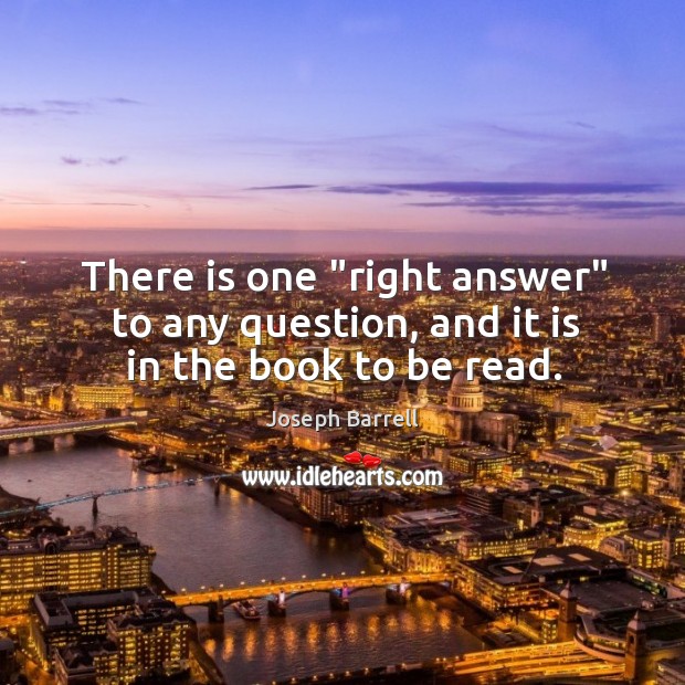 There is one “right answer” to any question, and it is in the book to be read. Image