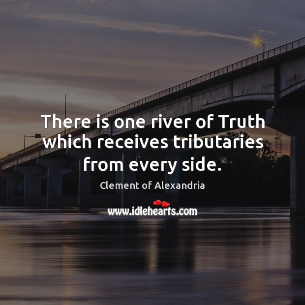 There is one river of Truth which receives tributaries from every side. Clement of Alexandria Picture Quote