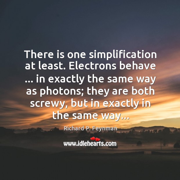 There is one simplification at least. Electrons behave … in exactly the same Richard P. Feynman Picture Quote