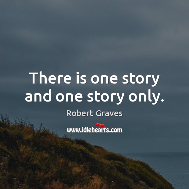 There is one story and one story only. Robert Graves Picture Quote