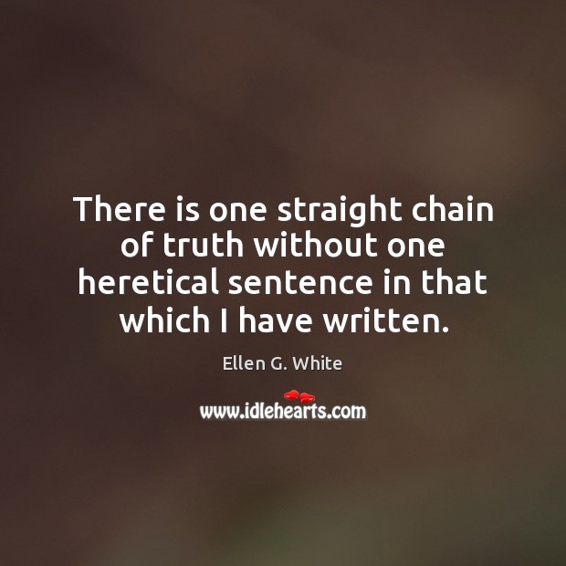 There is one straight chain of truth without one heretical sentence in Ellen G. White Picture Quote