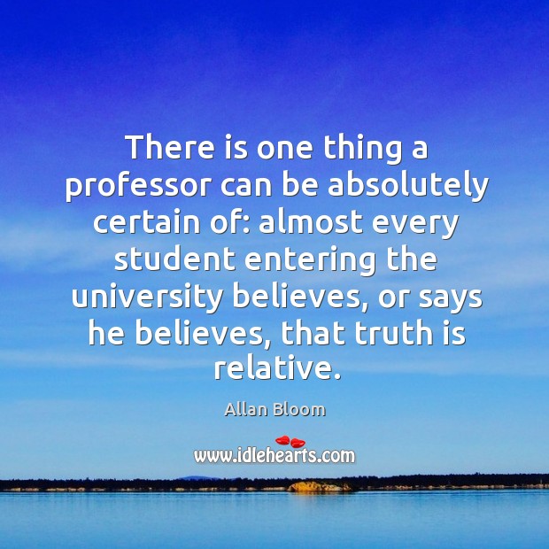 There is one thing a professor can be absolutely certain of: Allan Bloom Picture Quote
