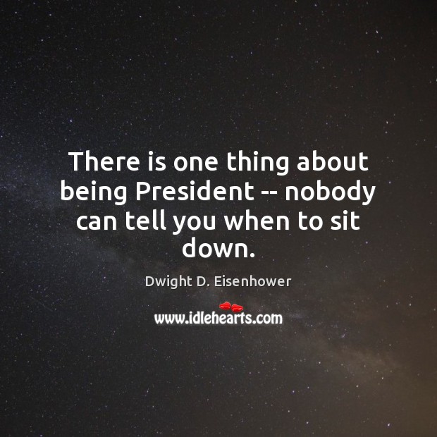 There is one thing about being President — nobody can tell you when to sit down. Image