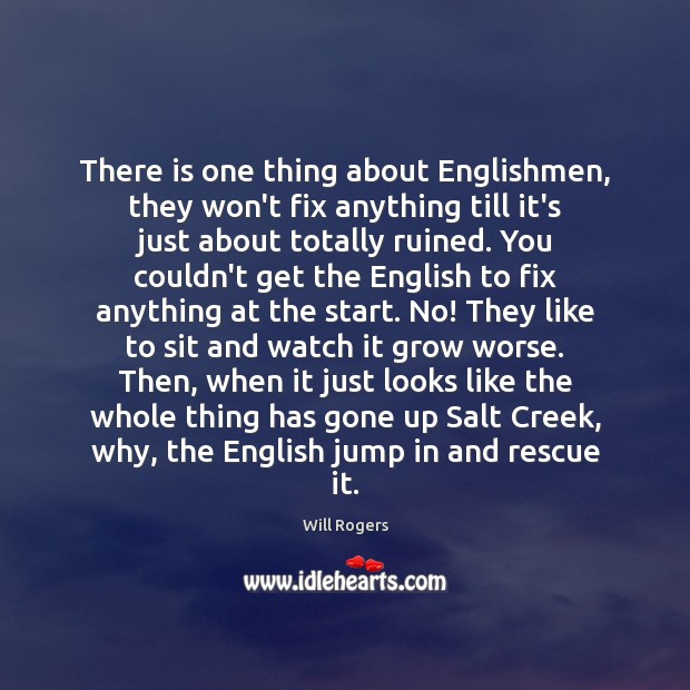 There is one thing about Englishmen, they won’t fix anything till it’s Will Rogers Picture Quote
