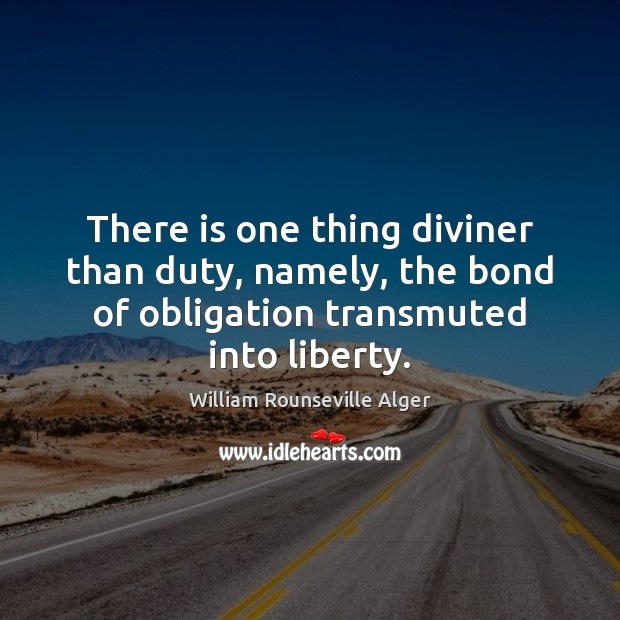 There is one thing diviner than duty, namely, the bond of obligation William Rounseville Alger Picture Quote