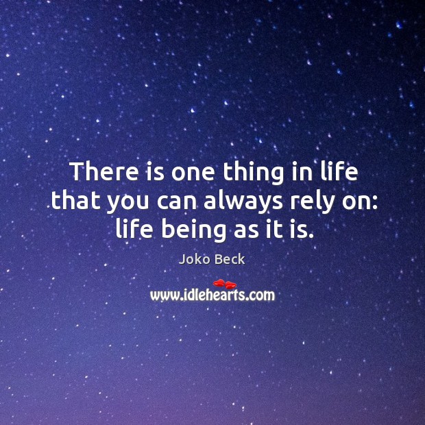 There is one thing in life that you can always rely on: life being as it is. Image