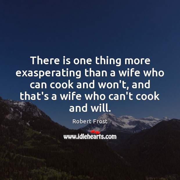 There is one thing more exasperating than a wife who can cook Robert Frost Picture Quote