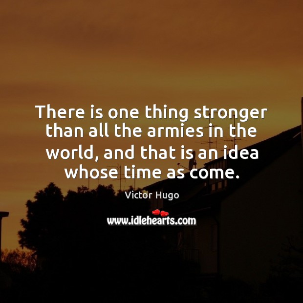 There is one thing stronger than all the armies in the world, Victor Hugo Picture Quote