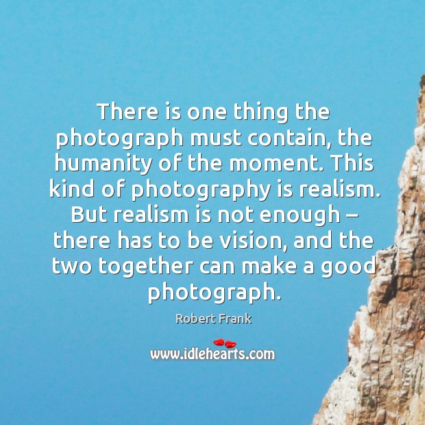 There is one thing the photograph must contain, the humanity of the moment. Image