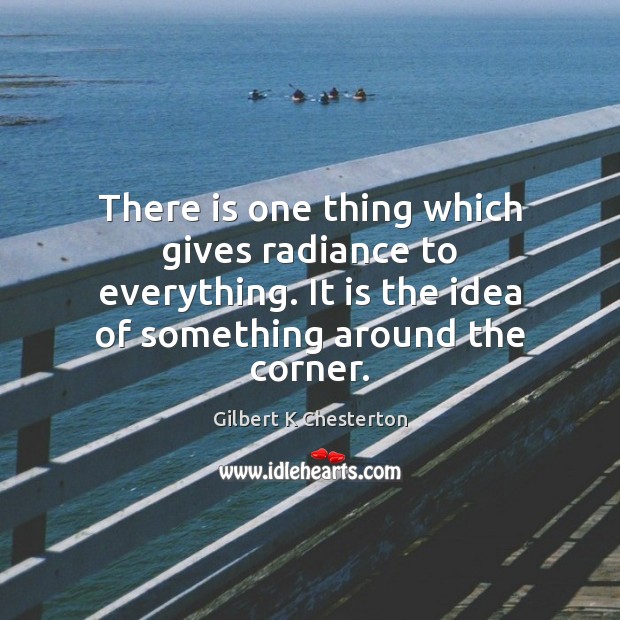 There is one thing which gives radiance to everything. It is the Gilbert K Chesterton Picture Quote