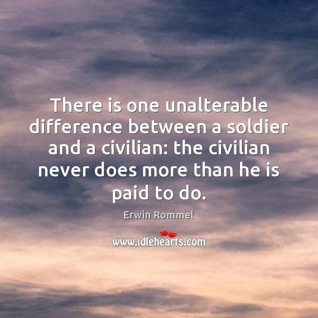 There is one unalterable difference between a soldier and a civilian: the Erwin Rommel Picture Quote