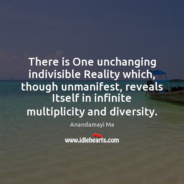 There is One unchanging indivisible Reality which, though unmanifest, reveals Itself in 