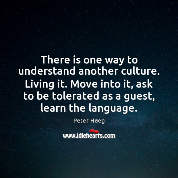 There is one way to understand another culture. Living it. Move into Peter Høeg Picture Quote